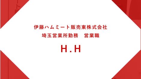 伊藤ハムミート販売東株式会社 埼玉営業所勤務 営業職 H.H