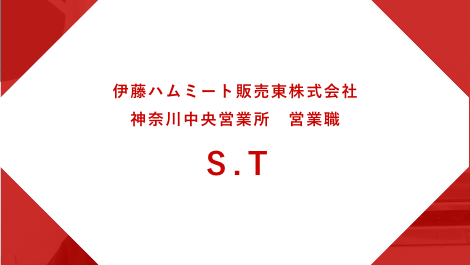 伊藤ハムミート販売東株式会社 神奈川中央営業所勤務 営業職 S.T