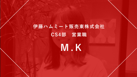 伊藤ハムミート販売東株式会社 CS4部 営業職 M.K